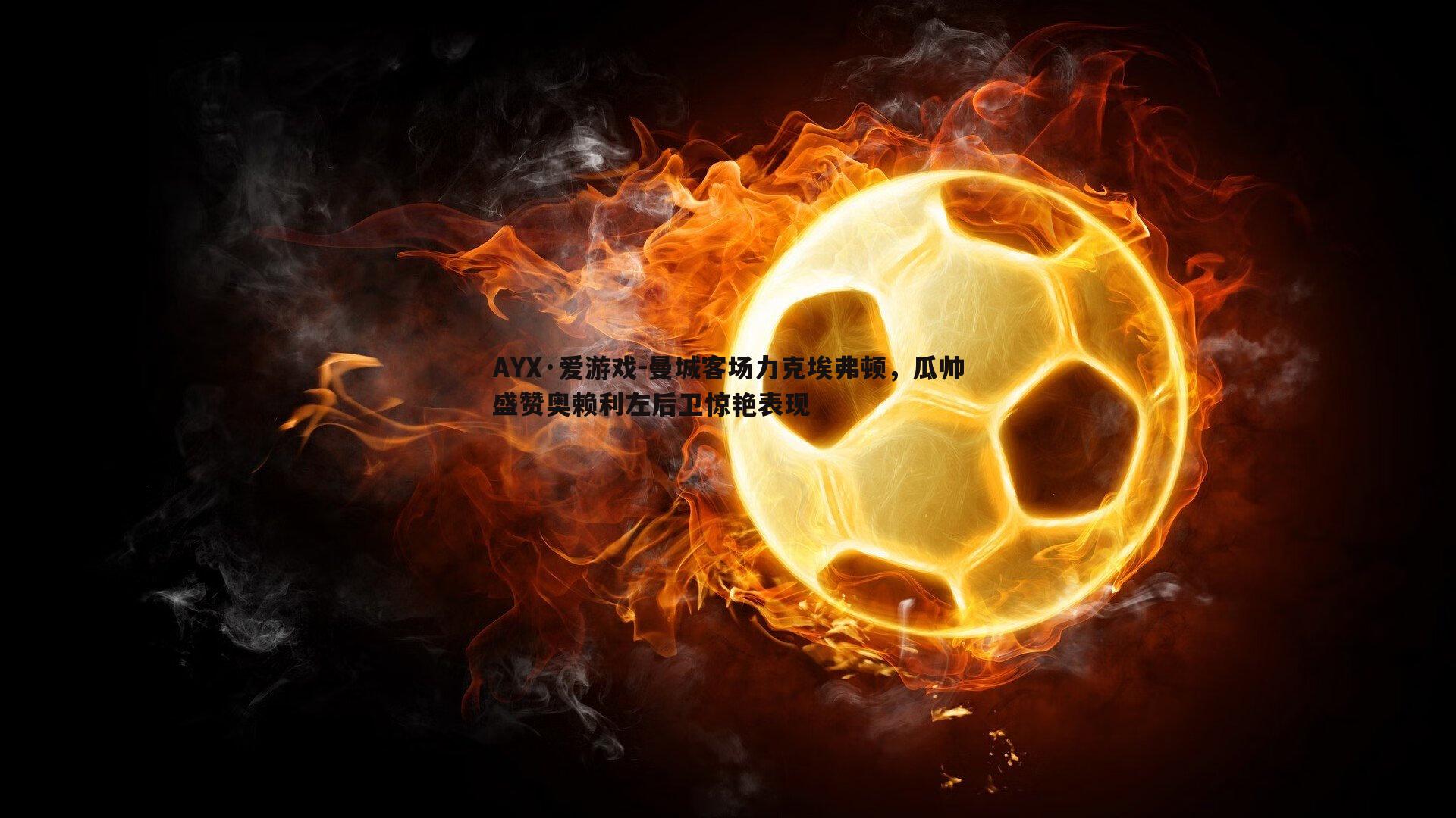 曼城客场力克埃弗顿，瓜帅盛赞奥赖利左后卫惊艳表现