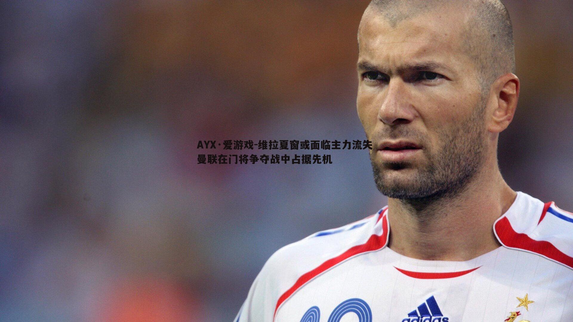 维拉夏窗或面临主力流失 曼联在门将争夺战中占据先机